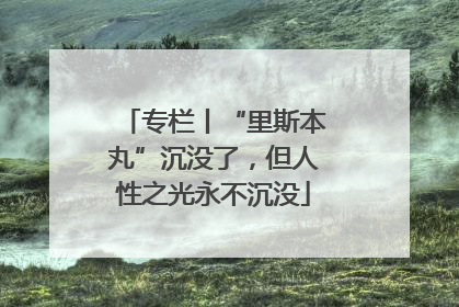 专栏丨“里斯本丸”沉没了，但人性之光永不沉没